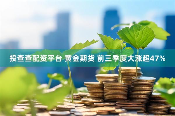 投查查配资平台 黄金期货 前三季度大涨超47%
