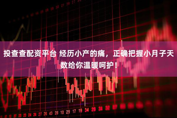 投查查配资平台 经历小产的痛，正确把握小月子天数给你温暖呵护！