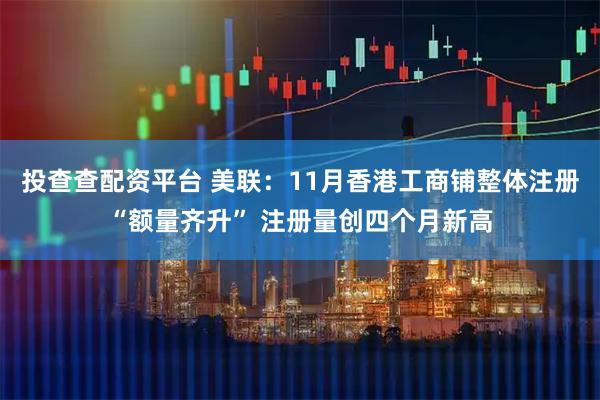 投查查配资平台 美联:11月香港工商铺整体注册“额量齐升” 注册量创四个月新高