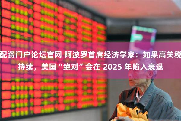 配资门户论坛官网 阿波罗首席经济学家：如果高关税持续，美国“绝对”会在 2025 年陷入衰退