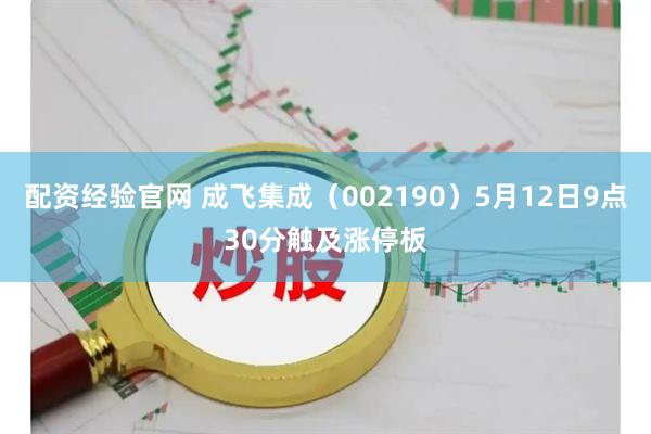 配资经验官网 成飞集成（002190）5月12日9点30分触及涨停板