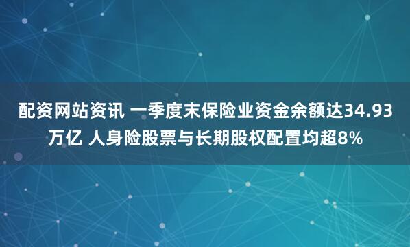 配资网站资讯 一季度末保险业资金余额达34.93万亿 人身险股票与长期股权配置均超8%