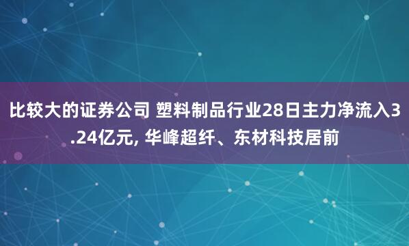 比较大的证券公司 塑料制品行业28日主力净流入3.24亿元, 华峰超纤、东材科技居前
