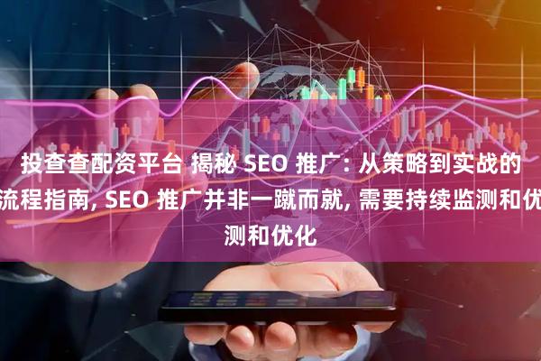 投查查配资平台 揭秘 SEO 推广: 从策略到实战的全流程指南, SEO 推广并非一蹴而就, 需要持续监测和优化