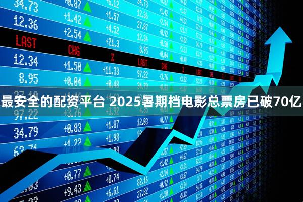 最安全的配资平台 2025暑期档电影总票房已破70亿