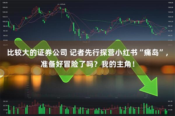 比较大的证券公司 记者先行探营小红书“痛岛”，准备好冒险了吗？我的主角！