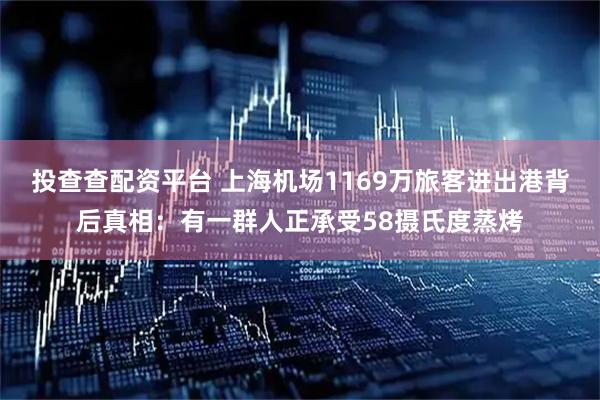 投查查配资平台 上海机场1169万旅客进出港背后真相：有一群人正承受58摄氏度蒸烤