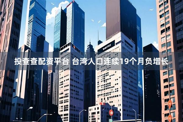 投查查配资平台 台湾人口连续19个月负增长
