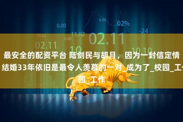 最安全的配资平台 陆剑民与胡月，因为一封信定情，结婚33年依旧是最令人羡慕的一对_成为了_校园_工作